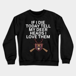 If I die today tell my deer heads I love them Crewneck Sweatshirt